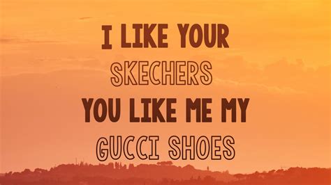 i like you skechers you like me my gucci shoes|i like your Skechers Gucci.